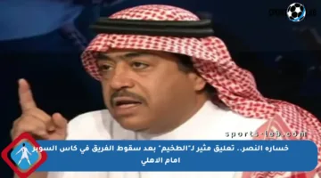 خسارة النصر.. تعليق مثير لـ”الطخيم” بعد سقوط الفريق في كأس السوبر أمام الأهلي